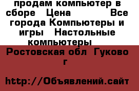 продам компьютер в сборе › Цена ­ 3 000 - Все города Компьютеры и игры » Настольные компьютеры   . Ростовская обл.,Гуково г.